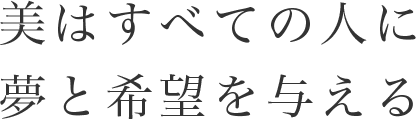 美はすべての人に夢と希望を与える