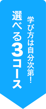 学び方は自分次第！ 選べる３コース