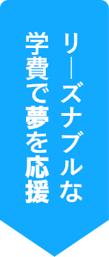 リーズナブルな学費で夢を応援