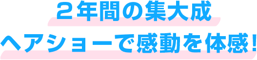 ２年間の集大成ヘアショーで感動を体感！