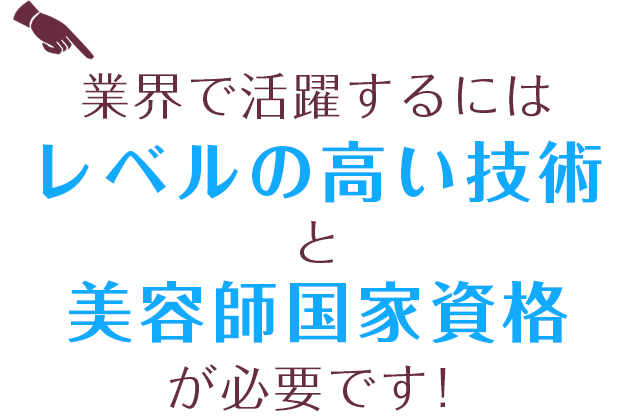 業界で活躍するにはレベルの高い技術と美容師国家資格が必要です！