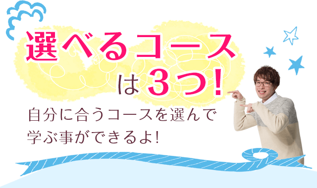 選べるコースは３つ！自分に合うコースを選んで学ぶ事ができるよ！