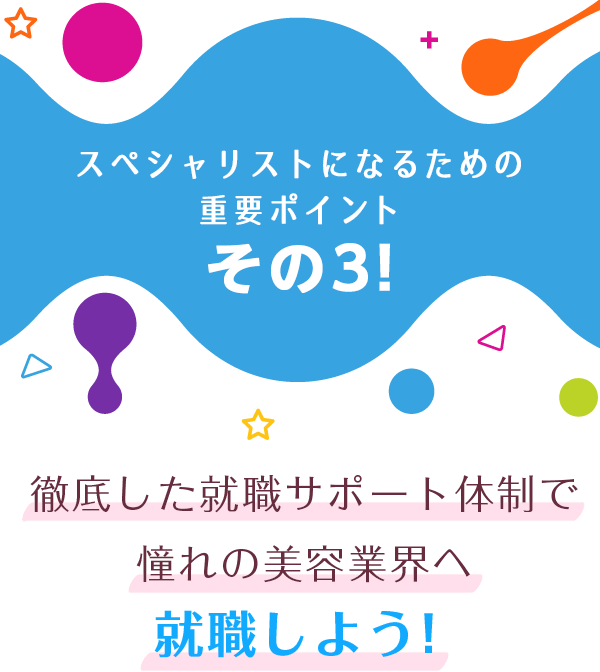 スペシャリストになるための重要ポイント その３!徹底した就職サポート体制で 憧れの美容業界へ就職しよう！