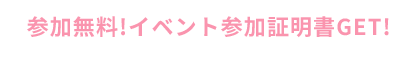 参加無料!イベント参加証明書GET!