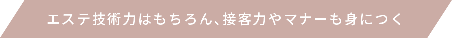 エステ技術力はもちろん、接客力やマナーも身につく