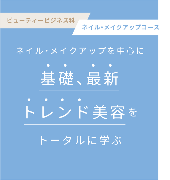 【ビューティービジネス科ネイル・メイクアップコース】基礎・最新トレンド美容をトータルに学ぶ