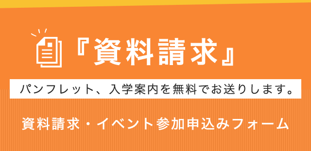 『資料請求』パンフレット、入学案内を無料でお送りします。資料請求・イベント参加申込みフォーム