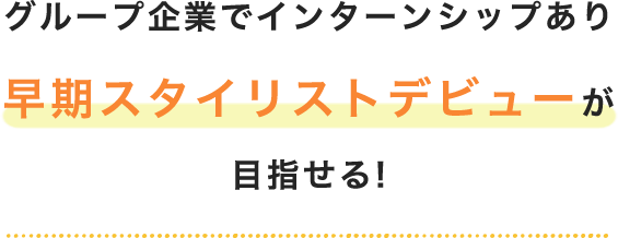 グループ企業でインターンシップあり 早期スタイリストデビューが目指せる!