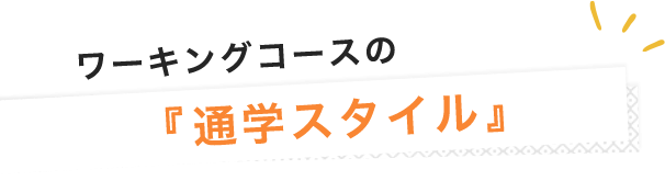 ワーキングコースの『通学スタイル』