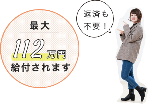 最大112万円給付されます。返済も不要！