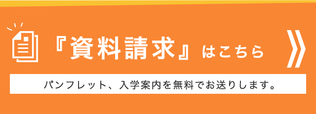 『資料請求』はこちら パンフレット、入学案内を無料でお送りします。