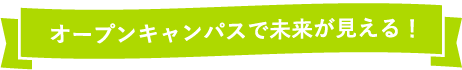 オープンキャンパスで未来が見える！